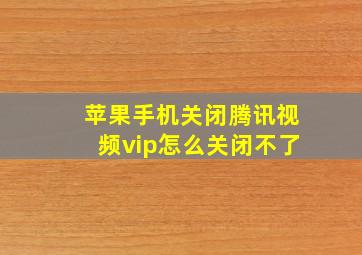 苹果手机关闭腾讯视频vip怎么关闭不了