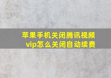 苹果手机关闭腾讯视频vip怎么关闭自动续费