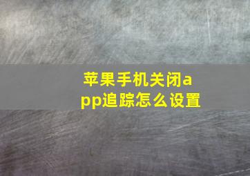 苹果手机关闭app追踪怎么设置