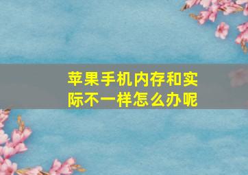 苹果手机内存和实际不一样怎么办呢