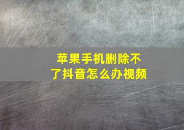 苹果手机删除不了抖音怎么办视频