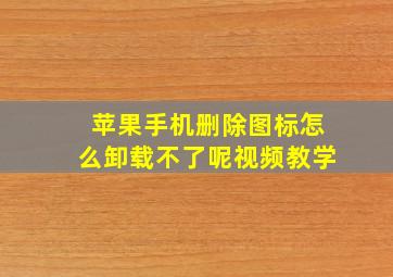 苹果手机删除图标怎么卸载不了呢视频教学