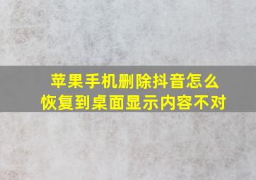 苹果手机删除抖音怎么恢复到桌面显示内容不对