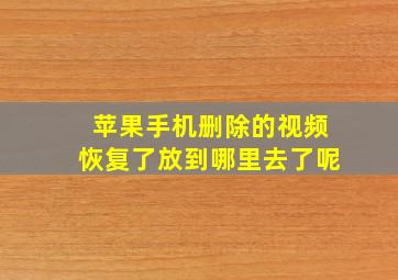 苹果手机删除的视频恢复了放到哪里去了呢