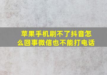 苹果手机刷不了抖音怎么回事微信也不能打电话