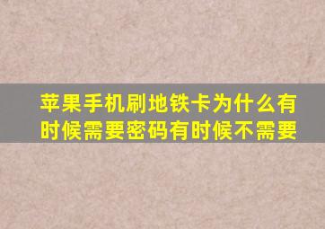 苹果手机刷地铁卡为什么有时候需要密码有时候不需要