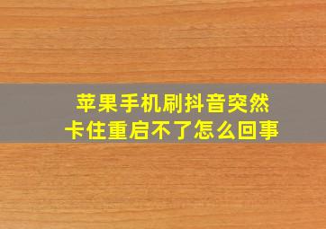 苹果手机刷抖音突然卡住重启不了怎么回事