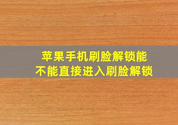 苹果手机刷脸解锁能不能直接进入刷脸解锁