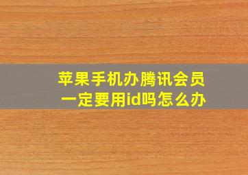 苹果手机办腾讯会员一定要用id吗怎么办