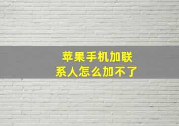 苹果手机加联系人怎么加不了