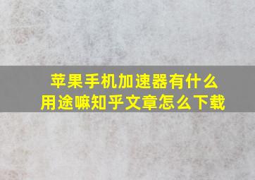 苹果手机加速器有什么用途嘛知乎文章怎么下载