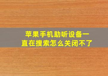 苹果手机助听设备一直在搜索怎么关闭不了