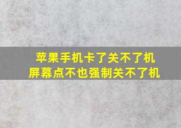 苹果手机卡了关不了机屏幕点不也强制关不了机