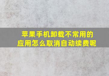 苹果手机卸载不常用的应用怎么取消自动续费呢