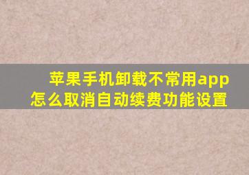 苹果手机卸载不常用app怎么取消自动续费功能设置