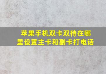 苹果手机双卡双待在哪里设置主卡和副卡打电话