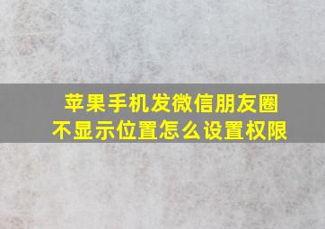 苹果手机发微信朋友圈不显示位置怎么设置权限