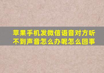 苹果手机发微信语音对方听不到声音怎么办呢怎么回事