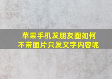 苹果手机发朋友圈如何不带图片只发文字内容呢