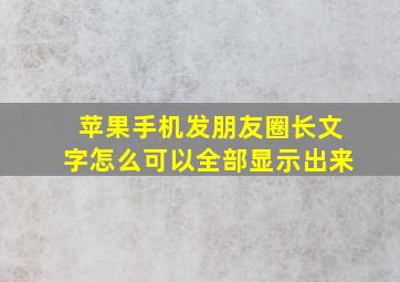 苹果手机发朋友圈长文字怎么可以全部显示出来