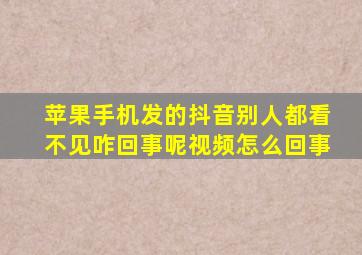 苹果手机发的抖音别人都看不见咋回事呢视频怎么回事