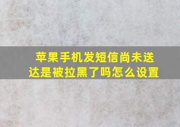 苹果手机发短信尚未送达是被拉黑了吗怎么设置