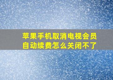 苹果手机取消电视会员自动续费怎么关闭不了