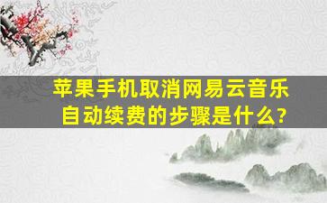 苹果手机取消网易云音乐自动续费的步骤是什么?