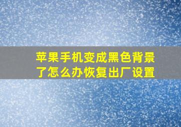 苹果手机变成黑色背景了怎么办恢复出厂设置