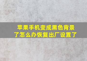 苹果手机变成黑色背景了怎么办恢复出厂设置了