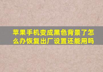 苹果手机变成黑色背景了怎么办恢复出厂设置还能用吗