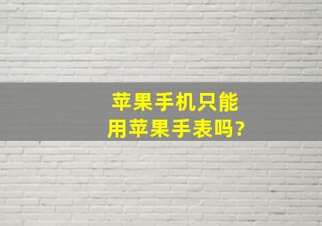 苹果手机只能用苹果手表吗?