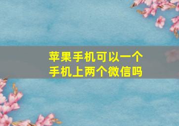 苹果手机可以一个手机上两个微信吗