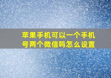 苹果手机可以一个手机号两个微信吗怎么设置