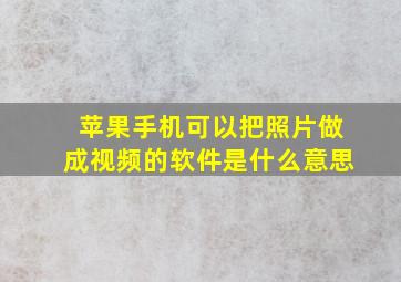 苹果手机可以把照片做成视频的软件是什么意思