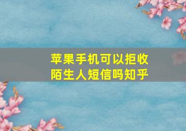 苹果手机可以拒收陌生人短信吗知乎