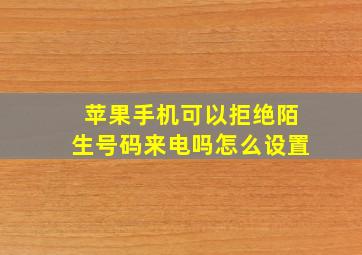 苹果手机可以拒绝陌生号码来电吗怎么设置