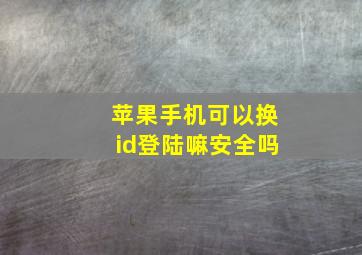 苹果手机可以换id登陆嘛安全吗