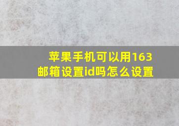 苹果手机可以用163邮箱设置id吗怎么设置