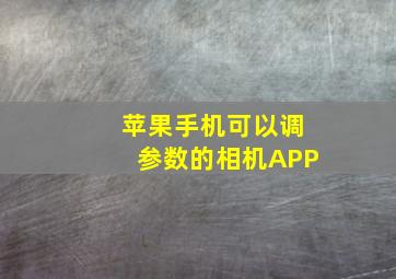 苹果手机可以调参数的相机APP