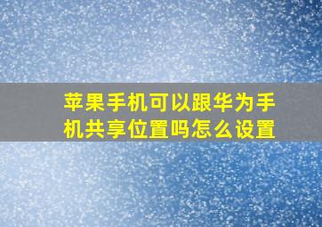 苹果手机可以跟华为手机共享位置吗怎么设置