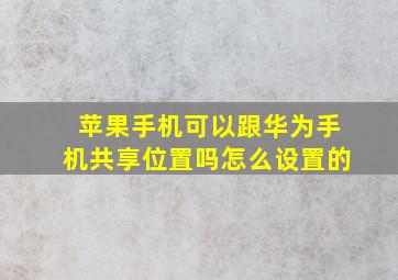 苹果手机可以跟华为手机共享位置吗怎么设置的