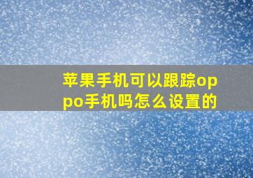 苹果手机可以跟踪oppo手机吗怎么设置的