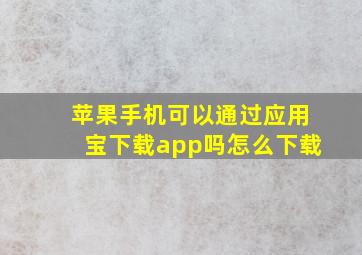 苹果手机可以通过应用宝下载app吗怎么下载