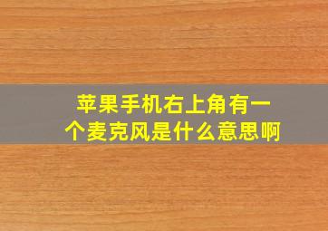 苹果手机右上角有一个麦克风是什么意思啊