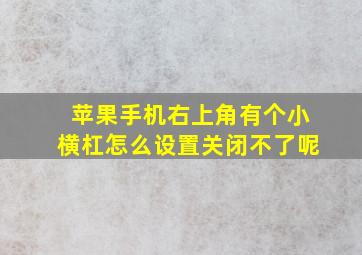 苹果手机右上角有个小横杠怎么设置关闭不了呢