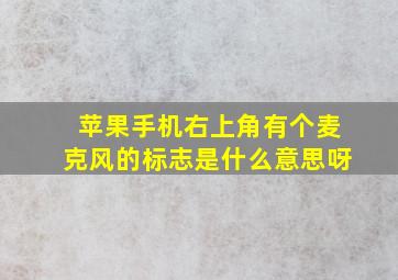 苹果手机右上角有个麦克风的标志是什么意思呀