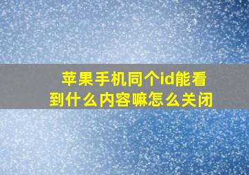 苹果手机同个id能看到什么内容嘛怎么关闭