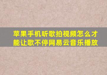 苹果手机听歌拍视频怎么才能让歌不停网易云音乐播放