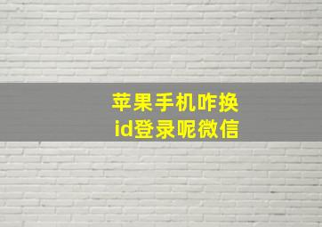 苹果手机咋换id登录呢微信